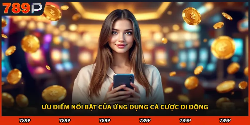 Ưu điểm nổi bật của ứng dụng cá cược di động